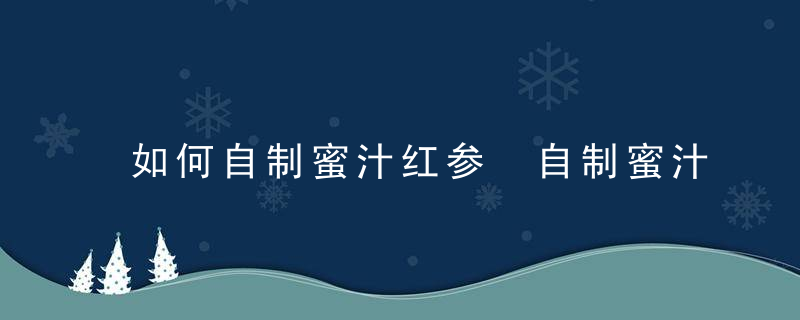 如何自制蜜汁红参 自制蜜汁红参的做法